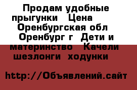 Продам удобные прыгунки › Цена ­ 300 - Оренбургская обл., Оренбург г. Дети и материнство » Качели, шезлонги, ходунки   